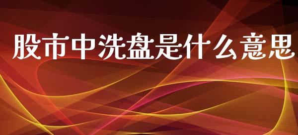 股市中洗盘是什么意思_https://wap.sdyuehang.cn_新股申购_第1张