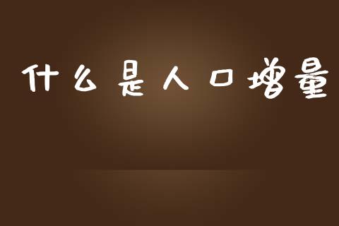 什么是人口增量_https://wap.sdyuehang.cn_债券资讯_第1张