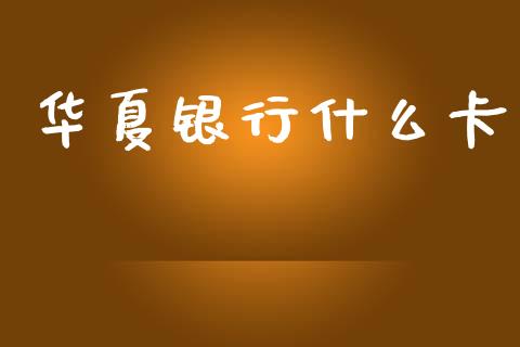 华夏银行什么卡_https://wap.sdyuehang.cn_新股申购_第1张