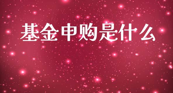 基金申购是什么_https://wap.sdyuehang.cn_产经新闻_第1张
