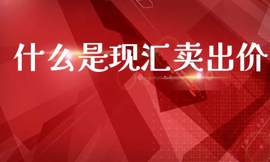 什么是现汇卖出价_https://wap.sdyuehang.cn_产经新闻_第1张