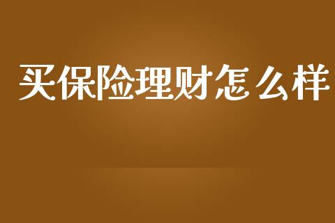 买保险理财怎么样_https://wap.sdyuehang.cn_债券资讯_第1张