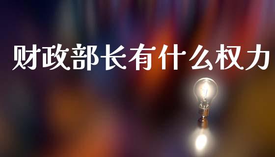 财政部长有什么权力_https://wap.sdyuehang.cn_美股行情_第1张