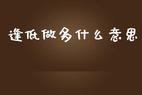 逢低做多什么意思_https://wap.sdyuehang.cn_美股行情_第1张