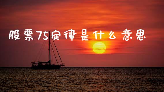 股票75定律是什么意思_https://wap.sdyuehang.cn_产经新闻_第1张
