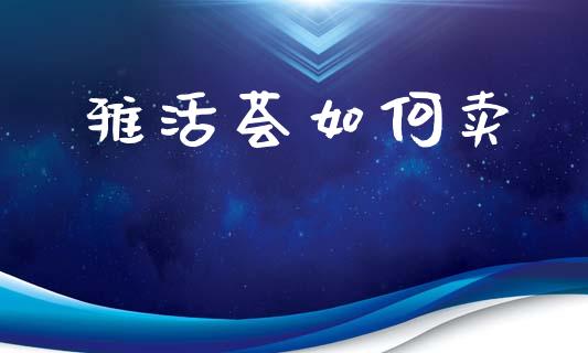 雅活荟如何卖_https://wap.sdyuehang.cn_新股申购_第1张
