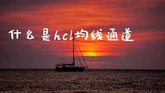 什么是hcl均线通道_https://wap.sdyuehang.cn_新股申购_第1张