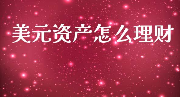 美元资产怎么理财_https://wap.sdyuehang.cn_产经新闻_第1张
