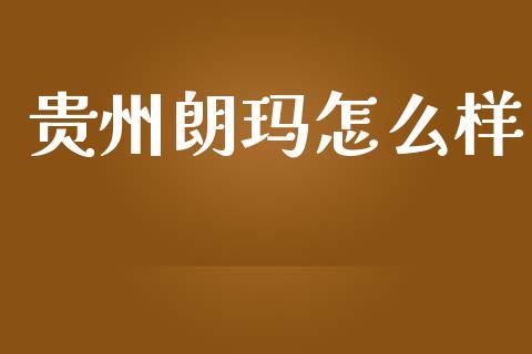 贵州朗玛怎么样_https://wap.sdyuehang.cn_债券资讯_第1张