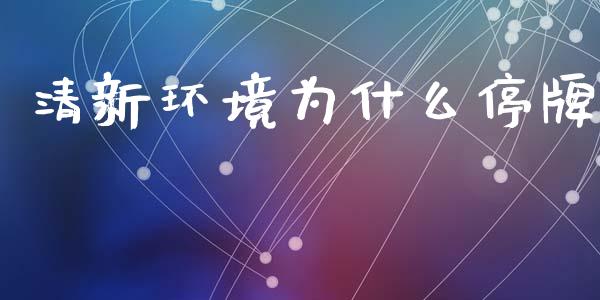 清新环境为什么停牌_https://wap.sdyuehang.cn_美股行情_第1张