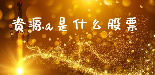 资源a是什么股票_https://wap.sdyuehang.cn_美股行情_第1张