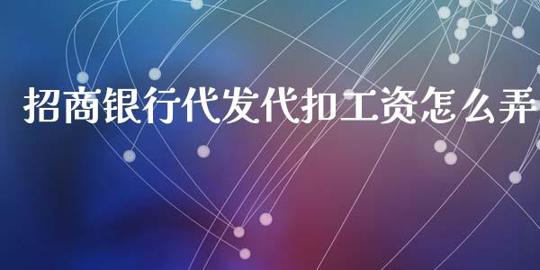 招商银行代发代扣工资怎么弄_https://wap.sdyuehang.cn_产经新闻_第1张