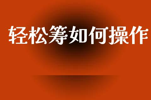 轻松筹如何操作_https://wap.sdyuehang.cn_债券资讯_第1张