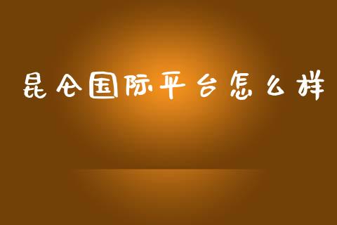昆仑国际平台怎么样_https://wap.sdyuehang.cn_产经新闻_第1张