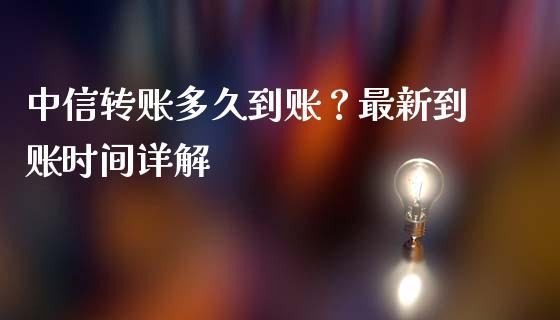 中信转账多久到账？最新到账时间详解_https://wap.sdyuehang.cn_产经新闻_第1张