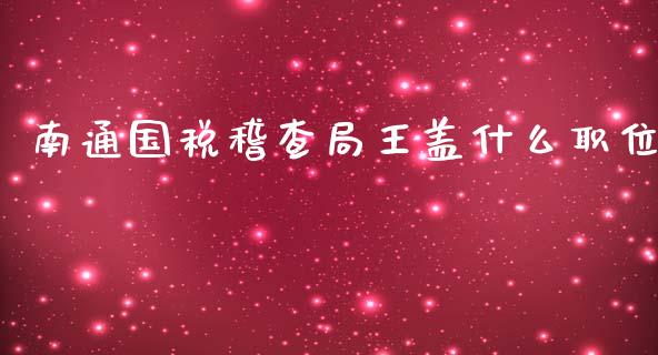 南通国税稽查局王盖什么职位_https://wap.sdyuehang.cn_新股申购_第1张