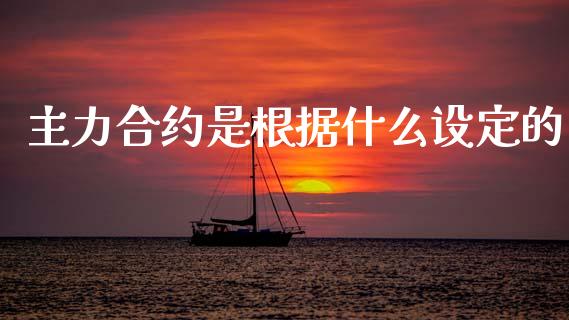 主力合约是根据什么设定的_https://wap.sdyuehang.cn_产经新闻_第1张