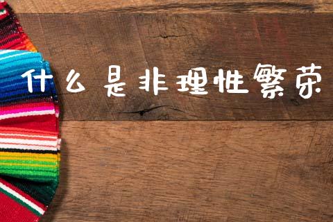 什么是非理性繁荣_https://wap.sdyuehang.cn_债券资讯_第1张