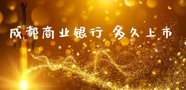成都商业银行 多久上市_https://wap.sdyuehang.cn_产经新闻_第1张