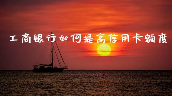 工商银行如何提高信用卡额度_https://wap.sdyuehang.cn_美股行情_第1张