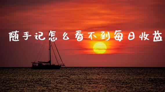 随手记怎么看不到每日收益_https://wap.sdyuehang.cn_产经新闻_第1张