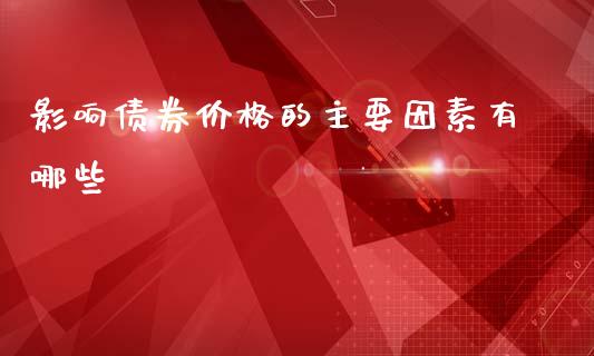 影响债券价格的主要因素有哪些_https://wap.sdyuehang.cn_产经新闻_第1张