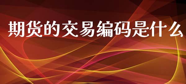期货的交易编码是什么_https://wap.sdyuehang.cn_产经新闻_第1张