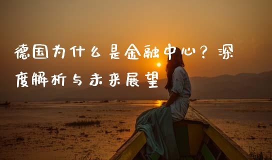 德国为什么是金融中心?深度解析与未来展望_产经新闻_第1张_产经新闻_债券资讯_新股申购_美股行情 德国为什么是金融中心?深度解析与未来展望_https://wap.sdyuehang.cn_产经新闻_第1张