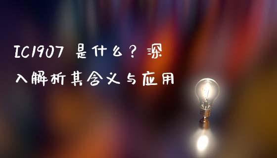 IC1907 是什么？深入解析其含义与应用_https://wap.sdyuehang.cn_美股行情_第1张