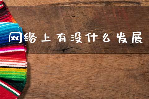 网络上有没什么发展_https://wap.sdyuehang.cn_美股行情_第1张