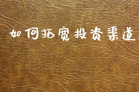 如何拓宽投资渠道_https://wap.sdyuehang.cn_产经新闻_第1张