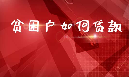 贫困户如何贷款_https://wap.sdyuehang.cn_产经新闻_第1张