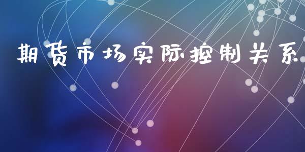 期货市场实际控制关系_https://wap.sdyuehang.cn_新股申购_第1张