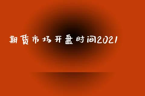 期货市场开盘时间2021_https://wap.sdyuehang.cn_产经新闻_第1张
