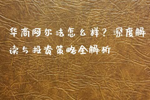 华商阿尔法怎么样？深度解读与投资策略全解析_https://wap.sdyuehang.cn_债券资讯_第1张