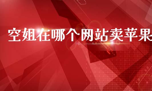 空姐在哪个网站卖苹果_https://wap.sdyuehang.cn_产经新闻_第1张