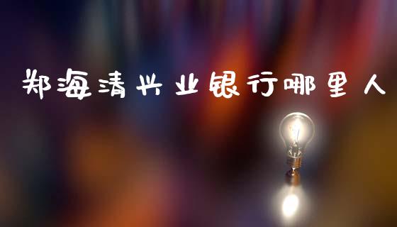 郑海清兴业银行哪里人_https://wap.sdyuehang.cn_产经新闻_第1张