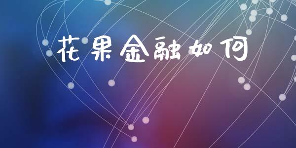 花果金融如何_https://wap.sdyuehang.cn_新股申购_第1张