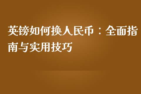 英镑如何换人民币：全面指南与实用技巧_https://wap.sdyuehang.cn_产经新闻_第1张