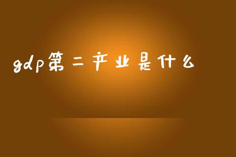 gdp第二产业是什么_https://wap.sdyuehang.cn_产经新闻_第1张