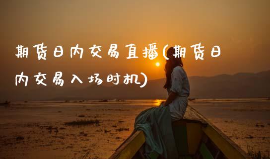 期货日内交易直播(期货日内交易入场时机)_https://wap.sdyuehang.cn_债券资讯_第1张