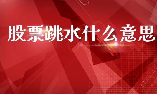 股票跳水什么意思_https://wap.sdyuehang.cn_新股申购_第1张