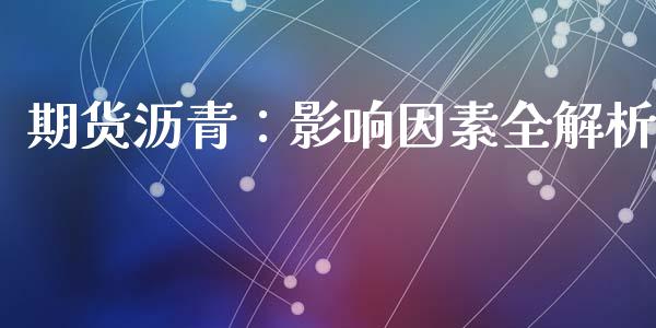 期货沥青：影响因素全解析_https://wap.sdyuehang.cn_新股申购_第1张