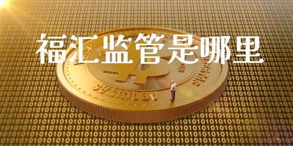 福汇监管是哪里_https://wap.sdyuehang.cn_产经新闻_第1张