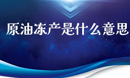 原油冻产是什么意思_https://wap.sdyuehang.cn_美股行情_第1张