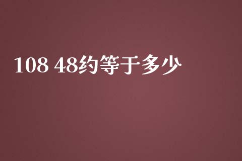 108 48约等于多少_https://wap.sdyuehang.cn_债券资讯_第1张