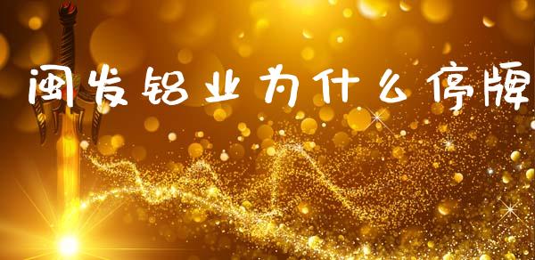 闽发铝业为什么停牌_https://wap.sdyuehang.cn_产经新闻_第1张