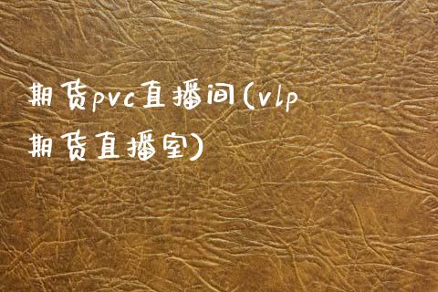 期货pvc直播间(vlp期货直播室)_https://wap.sdyuehang.cn_债券资讯_第1张
