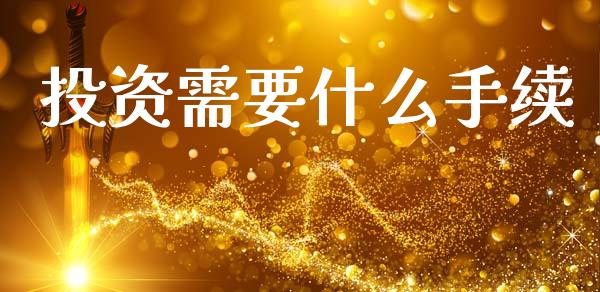 投资需要什么手续_https://wap.sdyuehang.cn_产经新闻_第1张