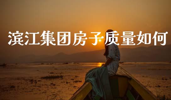 滨江集团房子质量如何_https://wap.sdyuehang.cn_美股行情_第1张